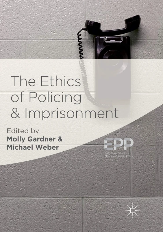 The Ethics of Policing and Imprisonment (Palgrave Studies in Ethics and Public Policy)