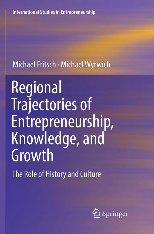 Regional Trajectories of Entrepreneurship, Knowledge, and Growth: The Role of History and Culture: 40 (International Studies in Entrepreneurship, 40)