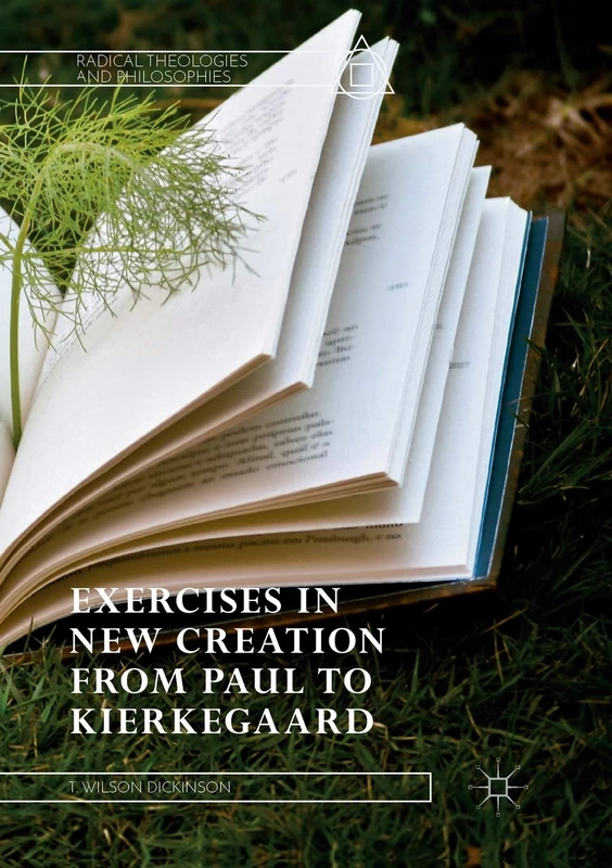 Exercises in New Creation from Paul to Kierkegaard (Radical Theologies and Philosophies)