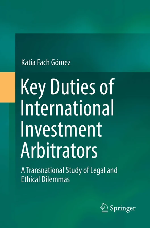 Key Duties of International Investment Arbitrators: A Transnational Study of Legal and Ethical Dilemmas