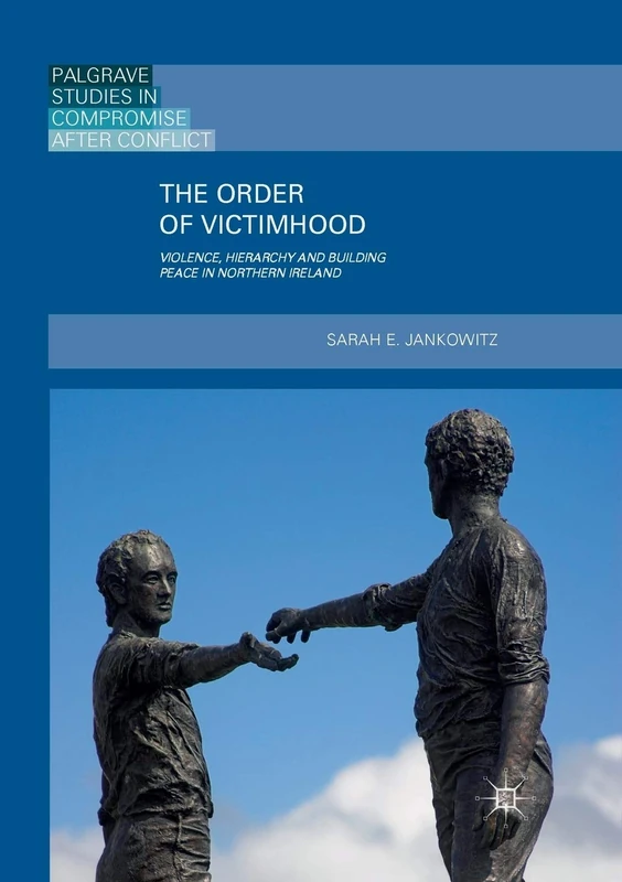 The Order of Victimhood: Violence, Hierarchy and Building Peace in Northern Ireland (Palgrave Studies in Compromise after Conflict)