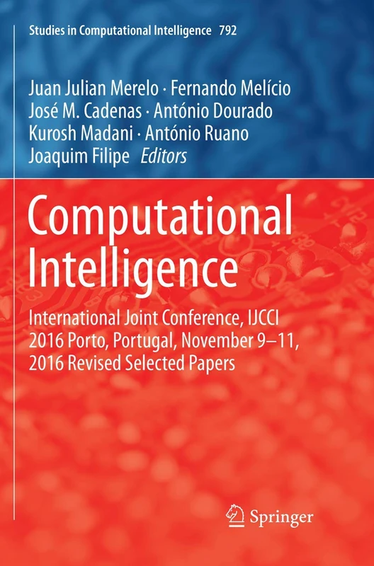 Computational Intelligence: International Joint Conference, IJCCI 2016 Porto, Portugal, November 9–11, 2016 Revised Selected Papers: 792 (Studies in Computational Intelligence, 792)