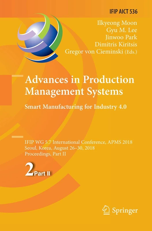 Advances in Production Management Systems. Smart Manufacturing for Industry 4.0: IFIP WG 5.7 International Conference, APMS 2018, Seoul, Korea, August ... and Communication Technology, 536)