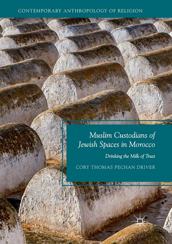 Muslim Custodians of Jewish Spaces in Morocco: Drinking the Milk of Trust (Contemporary Anthropology of Religion)