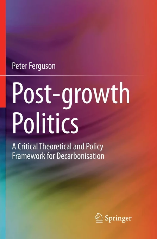 Post-growth Politics: A Critical Theoretical and Policy Framework for Decarbonisation (Green Energy and Technology)
