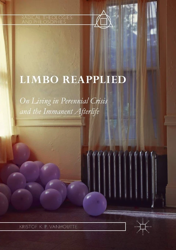 Limbo Reapplied: On Living in Perennial Crisis and the Immanent Afterlife (Radical Theologies and Philosophies)