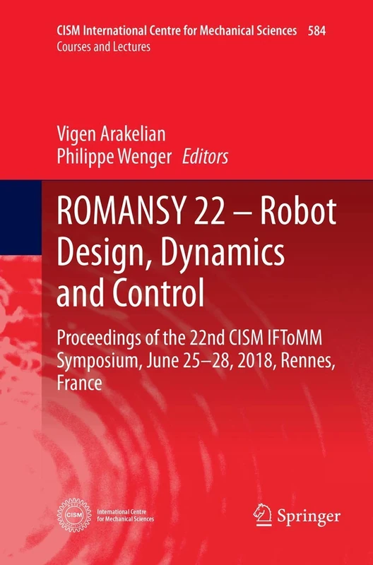 ROMANSY 22 – Robot Design, Dynamics and Control: Proceedings of the 22nd CISM IFToMM Symposium, June 25-28, 2018, Rennes, France: 584 (CISM International Centre for Mechanical Sciences, 584)