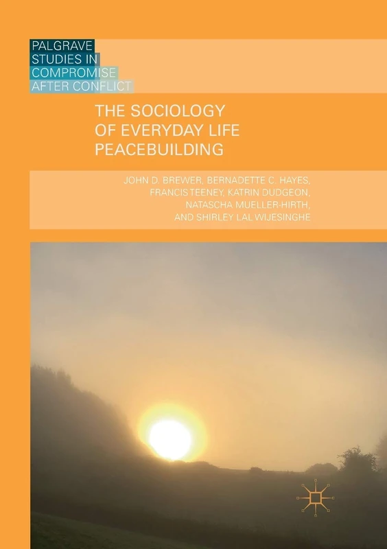 The Sociology of Everyday Life Peacebuilding (Palgrave Studies in Compromise after Conflict)