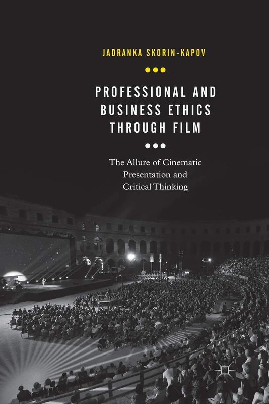 Professional and Business Ethics Through Film: The Allure of Cinematic Presentation and Critical Thinking (Palgrave Studies in Business, Arts and Humanities)