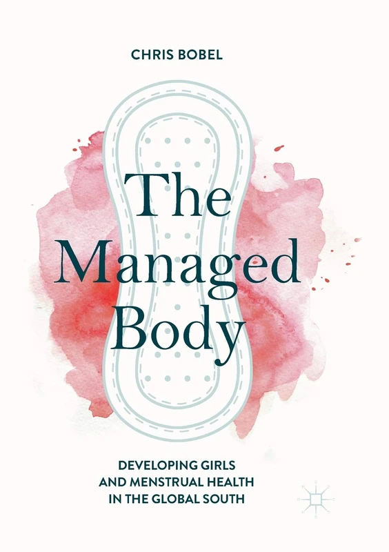 The Managed Body: Developing Girls and Menstrual Health in the Global South