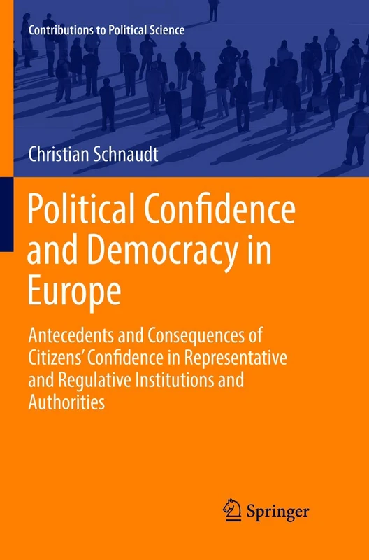 Political Confidence and Democracy in Europe: Antecedents and Consequences of Citizens’ Confidence in Representative and Regulative Institutions and Authorities (Contributions to Political Science)
