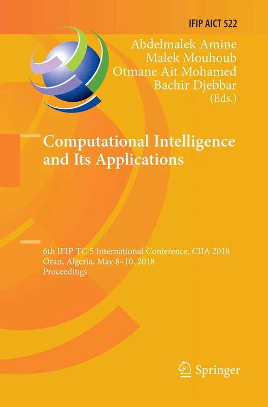 Computational Intelligence and Its Applications: 6th IFIP TC 5 International Conference, CIIA 2018, Oran, Algeria, May 8-10, 2018, Proceedings: 522 ... and Communication Technology, 522)