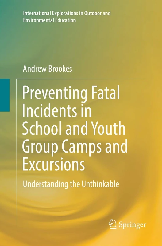 Preventing Fatal Incidents in School and Youth Group Camps and Excursions: Understanding the Unthinkable (International Explorations in Outdoor and Environmental Education)