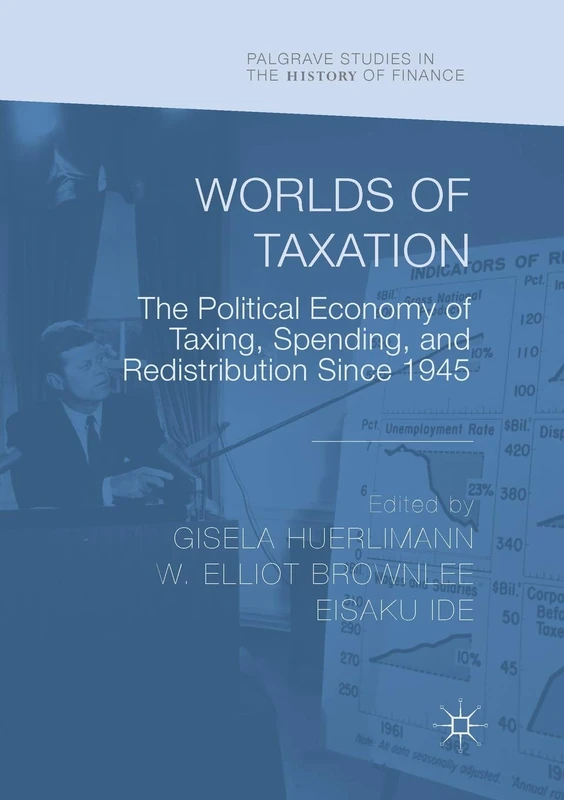 Worlds of Taxation: The Political Economy of Taxing, Spending, and Redistribution Since 1945 (Palgrave Studies in the History of Finance)