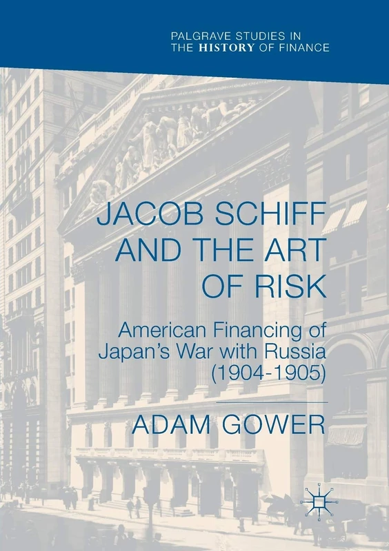 Jacob Schiff and the Art of Risk: American Financing of Japan's War with Russia (1904-1905) (Palgrave Studies in the History of Finance) - Image 1