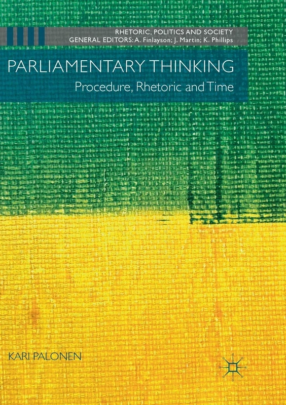 Parliamentary Thinking: Procedure, Rhetoric and Time (Rhetoric, Politics and Society)