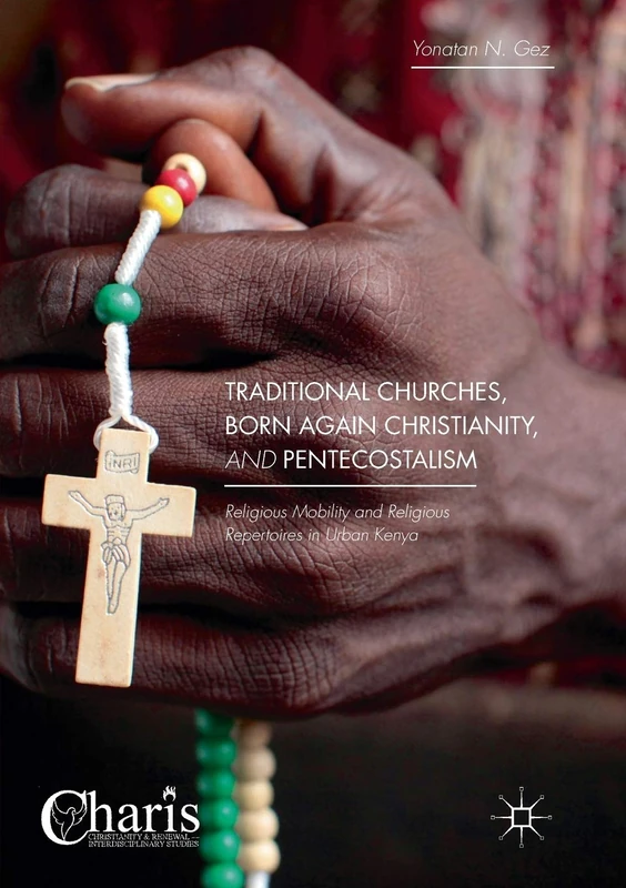 Traditional Churches, Born Again Christianity, and Pentecostalism: Religious Mobility and Religious Repertoires in Urban Kenya (Christianity and Renewal - Interdisciplinary Studies)