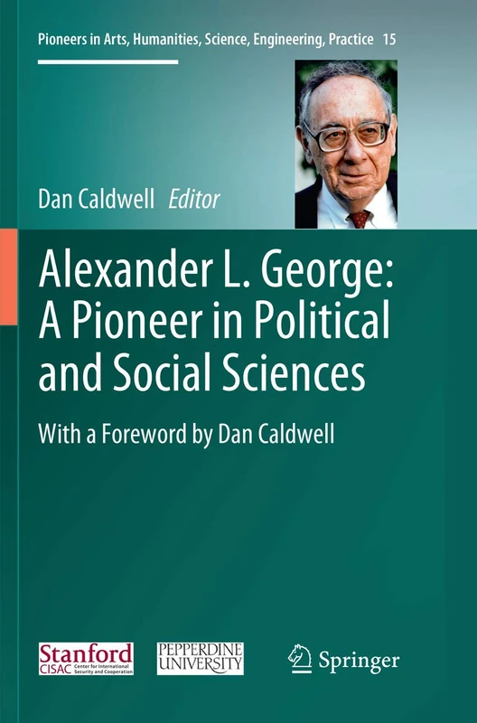 Alexander L. George: A Pioneer in Political and Social Sciences: With a Foreword by Dan Caldwell: 15 (Pioneers in Arts, Humanities, Science, Engineering, Practice, 15)