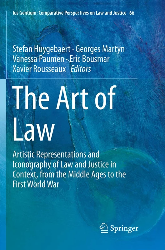 The Art of Law: Artistic Representations and Iconography of Law and Justice in Context, from the Middle Ages to the First World War: 66 (Ius Gentium: Comparative Perspectives on Law and Justice, 66)