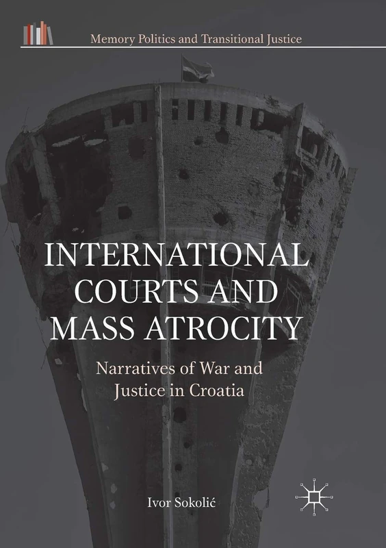 International Courts and Mass Atrocity: Narratives of War and Justice in Croatia (Memory Politics and Transitional Justice)