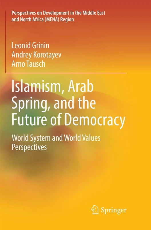 Islamism, Arab Spring, and the Future of Democracy: World System and World Values Perspectives (Perspectives on Development in the Middle East and North Africa (MENA) Region)