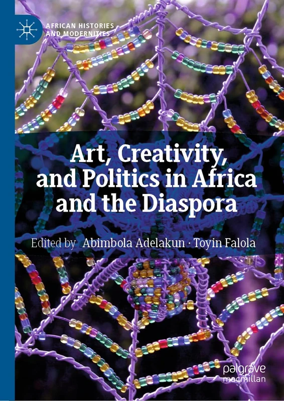 Art, Creativity, and Politics in Africa and the Diaspora (African Histories and Modernities)