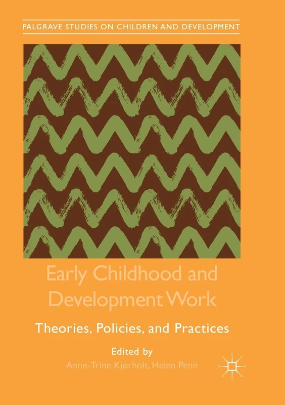 Early Childhood and Development Work: Theories, Policies, and Practices (Palgrave Studies on Children and Development)