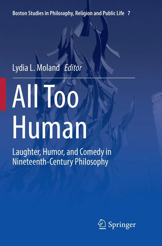 All Too Human: Laughter, Humor, and Comedy in Nineteenth-Century Philosophy: 7 (Boston Studies in Philosophy, Religion and Public Life, 7)