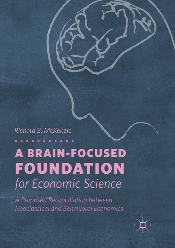 A Brain-Focused Foundation for Economic Science: A Proposed Reconciliation between Neoclassical and Behavioral Economics
