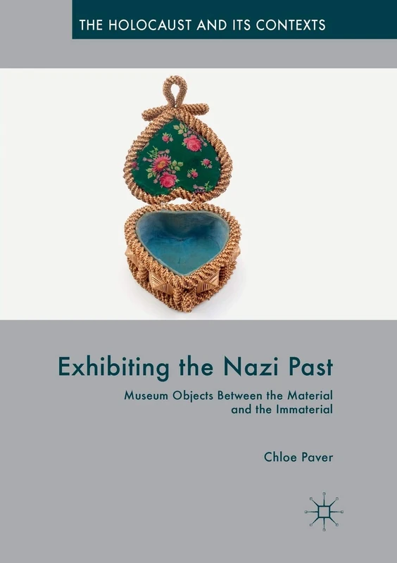 Exhibiting the Nazi Past: Museum Objects Between the Material and the Immaterial (The Holocaust and its Contexts)