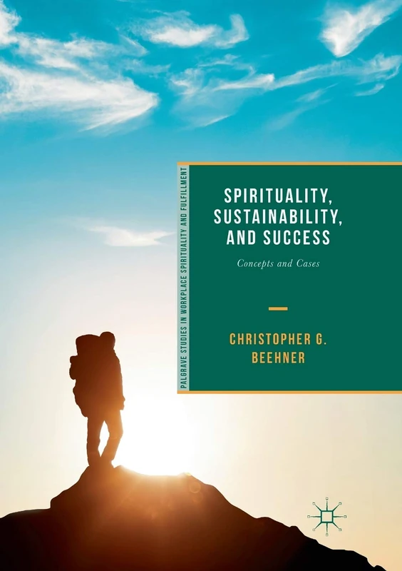 Spirituality, Sustainability, and Success: Concepts and Cases (Palgrave Studies in Workplace Spirituality and Fulfillment)