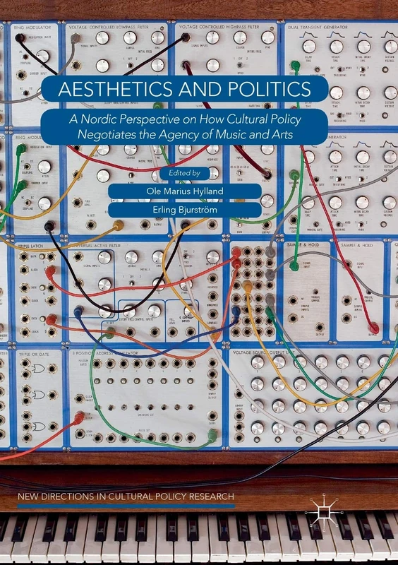 Aesthetics and Politics: A Nordic Perspective on How Cultural Policy Negotiates the Agency of Music and Arts (New Directions in Cultural Policy Research)