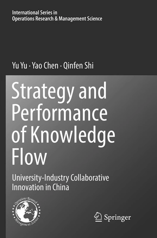 Strategy and Performance of Knowledge Flow: University-Industry Collaborative Innovation in China: 271 (International Series in Operations Research & Management Science, 271)