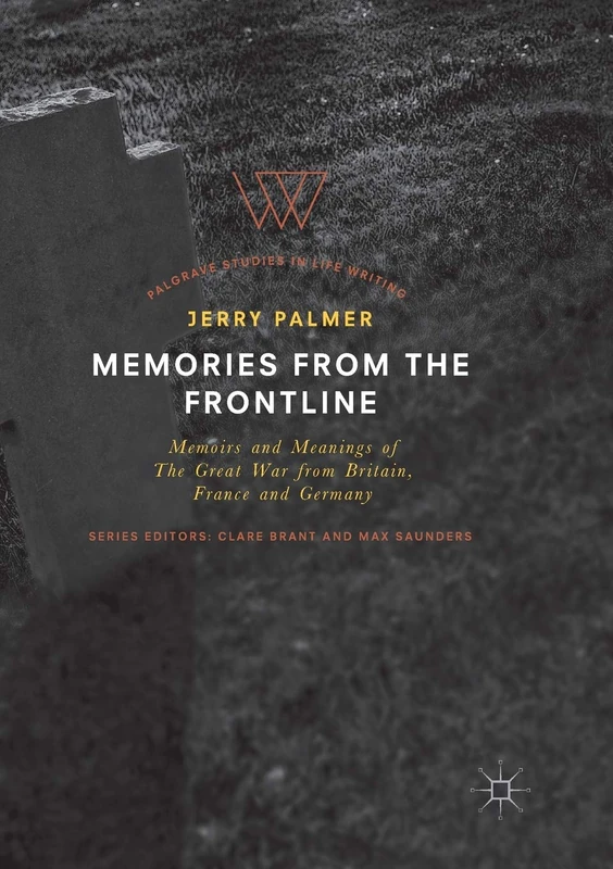 Memories from the Frontline: Memoirs and Meanings of The Great War from Britain, France and Germany (Palgrave Studies in Life Writing)