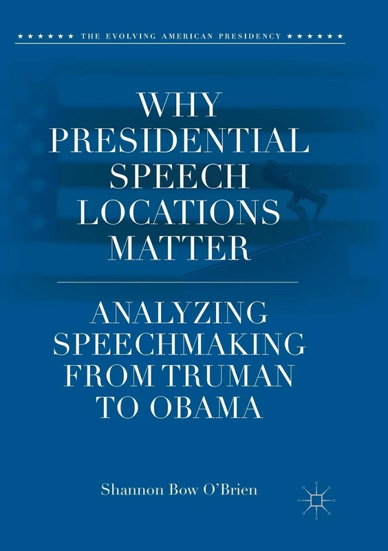 Why Presidential Speech Locations Matter: Analyzing Speechmaking from Truman to Obama (The Evolving American Presidency)