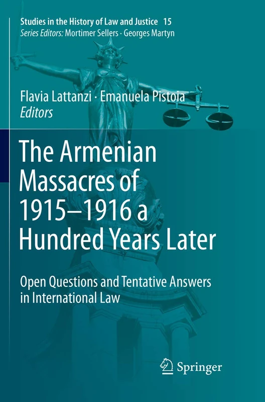 The Armenian Massacres of 1915–1916 a Hundred Years Later: Open Questions and Tentative Answers in International Law: 15 (Studies in the History of Law and Justice, 15)