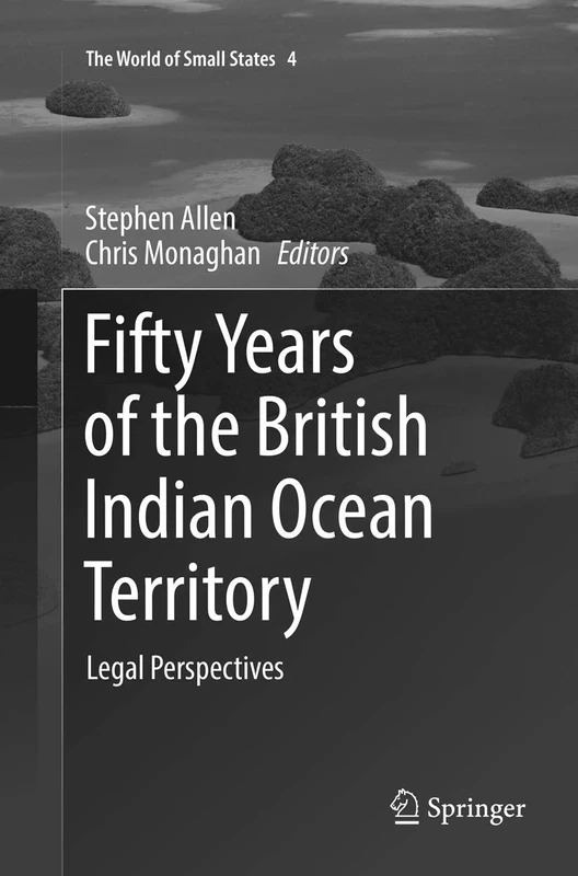 Fifty Years of the British Indian Ocean Territory: Legal Perspectives: 4 (The World of Small States, 4)