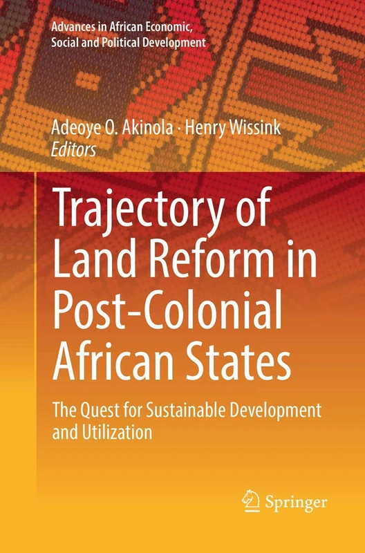Trajectory of Land Reform in Post-Colonial African States: The Quest for Sustainable Development and Utilization (Advances in African Economic, Social and Political Development)