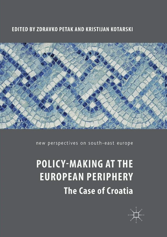 Policy-Making at the European Periphery: The Case of Croatia (New Perspectives on South-East Europe)
