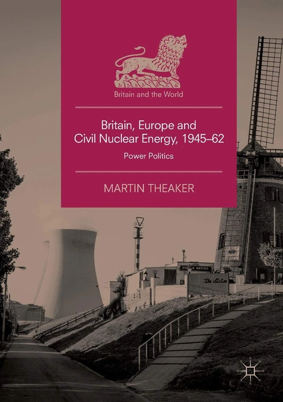 Britain, Europe and Civil Nuclear Energy, 1945–62: Power Politics (Britain and the World)