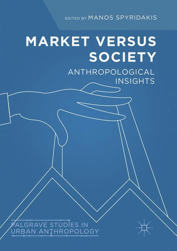 Market Versus Society: Anthropological Insights (Palgrave Studies in Urban Anthropology)