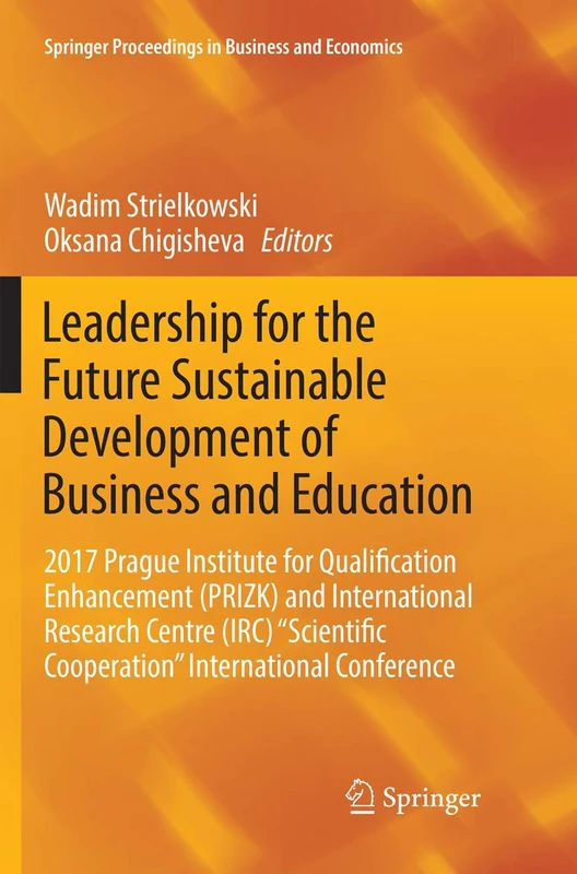 Leadership for the Future Sustainable Development of Business and Education: 2017 Prague Institute for Qualification Enhancement (PRIZK) and ... Proceedings in Business and Economics)