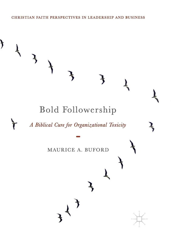 Bold Followership: A Biblical Cure for Organizational Toxicity (Christian Faith Perspectives in Leadership and Business)