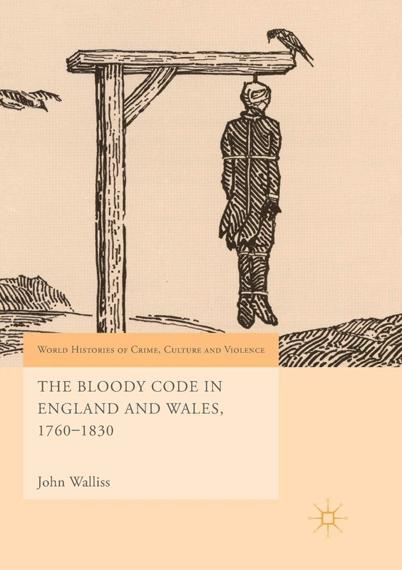 The Bloody Code in England and Wales, 1760–1830 (World Histories of Crime, Culture and Violence)