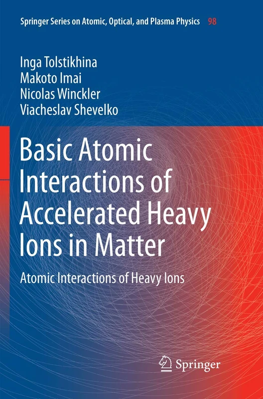 Basic Atomic Interactions of Accelerated Heavy Ions in Matter: Atomic Interactions of Heavy Ions: 98 (Springer Series on Atomic, Optical, and Plasma Physics, 98)