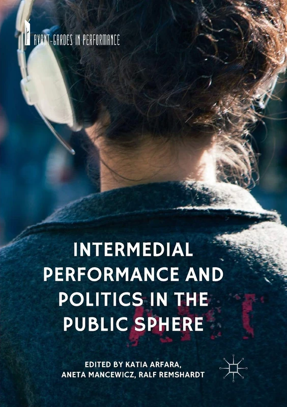 Intermedial Performance and Politics in the Public Sphere (Avant-Gardes in Performance)
