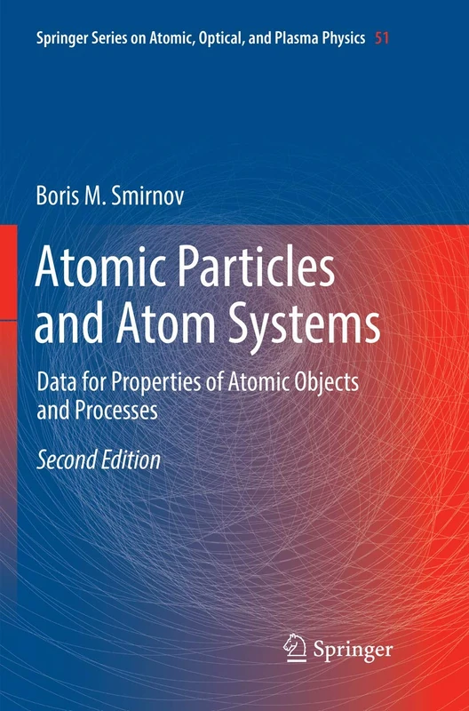 Atomic Particles and Atom Systems: Data for Properties of Atomic Objects and Processes: 51 (Springer Series on Atomic, Optical, and Plasma Physics, 51)