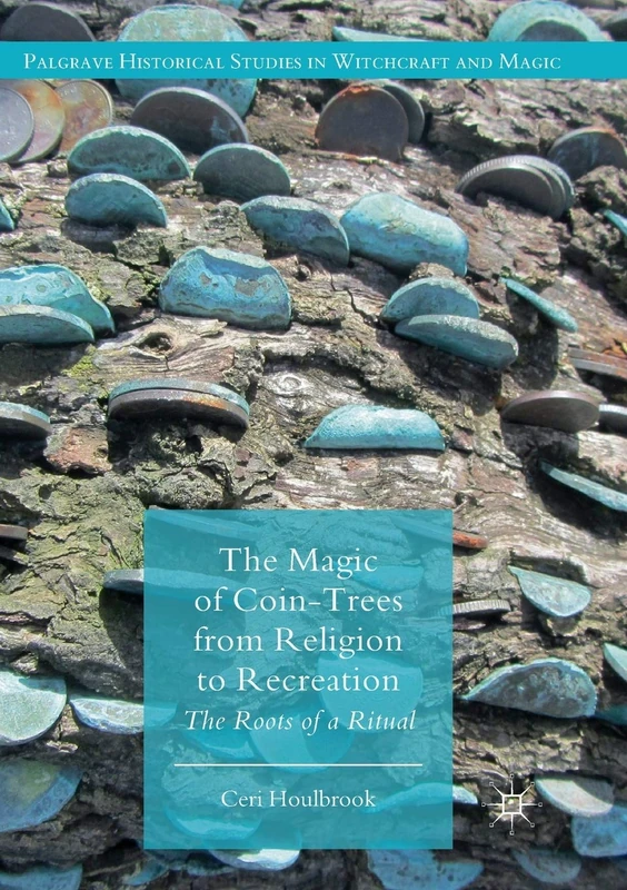 The Magic of Coin-Trees from Religion to Recreation: The Roots of a Ritual (Palgrave Historical Studies in Witchcraft and Magic)