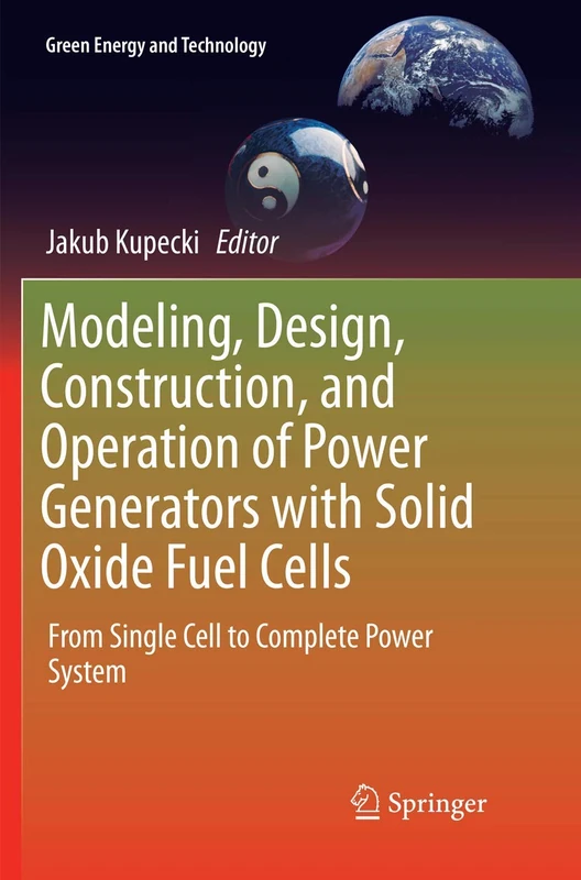 Modeling, Design, Construction, and Operation of Power Generators with Solid Oxide Fuel Cells: From Single Cell to Complete Power System (Green Energy and Technology)