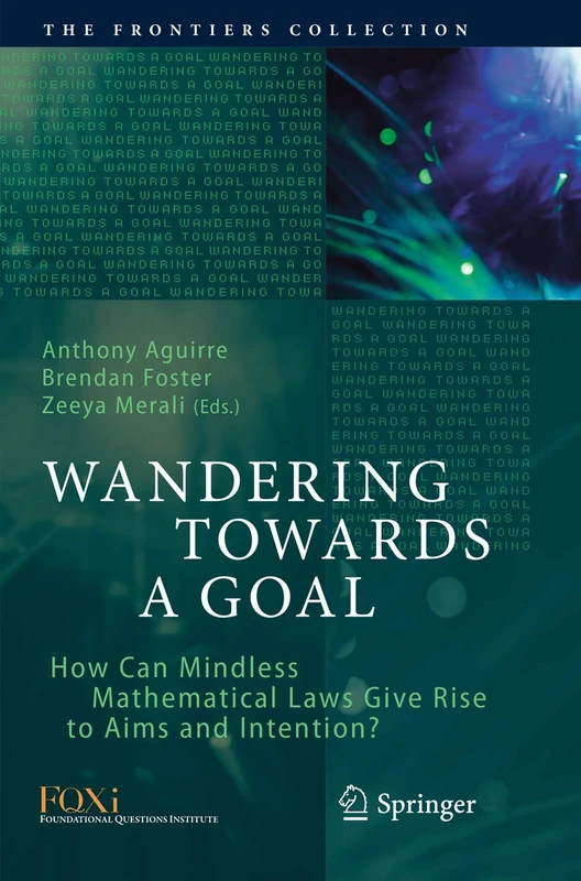 Wandering Towards a Goal: How Can Mindless Mathematical Laws Give Rise to Aims and Intention? (The Frontiers Collection)